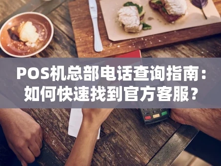 重庆POS机总部电话查询指南：如何快速找到官方客服？