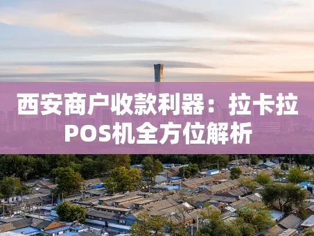 重庆西安商户收款利器：拉卡拉POS机全方位解析