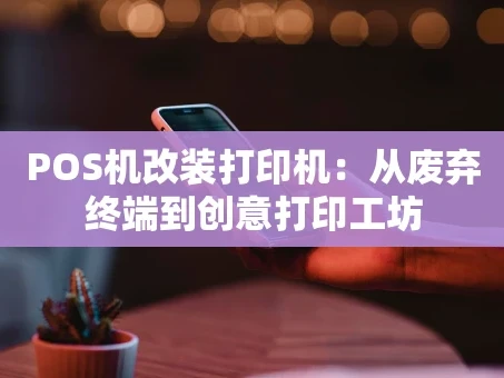 重庆POS机改装打印机：从废弃终端到创意打印工坊