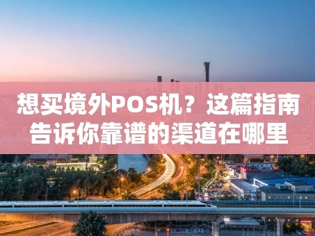 重庆想买境外POS机？这篇指南告诉你靠谱的渠道在哪里