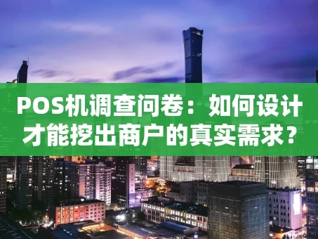 重庆POS机调查问卷：如何设计才能挖出商户的真实需求？