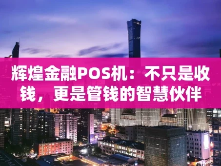 重庆辉煌金融POS机：不只是收钱，更是管钱的智慧伙伴