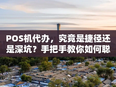 重庆POS机代办，究竟是捷径还是深坑？手把手教你如何聪明选择