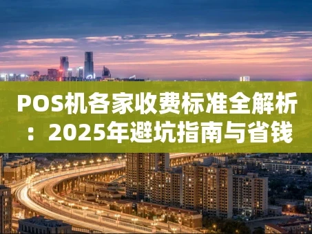 重庆POS机各家收费标准全解析：2025年避坑指南与省钱攻略