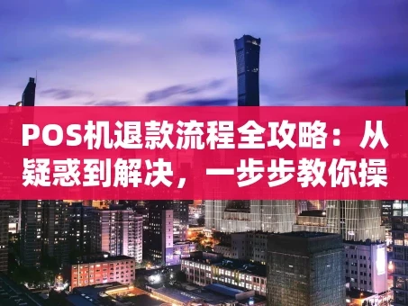重庆POS机退款流程全攻略：从疑惑到解决，一步步教你操作