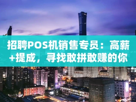 重庆招聘POS机销售专员：高薪+提成，寻找敢拼敢赚的你！