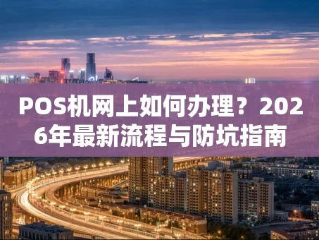 重庆POS机网上如何办理？2026年最新流程与防坑指南