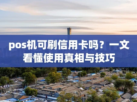 重庆pos机可刷信用卡吗？一文看懂使用真相与技巧