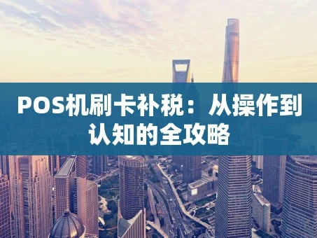 重庆POS机刷卡补税：从操作到认知的全攻略