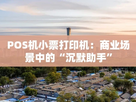 重庆POS机小票打印机：商业场景中的“沉默助手”