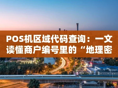 重庆POS机区域代码查询：一文读懂商户编号里的“地理密码”