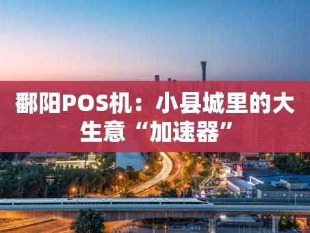重庆鄱阳POS机：小县城里的大生意“加速器”