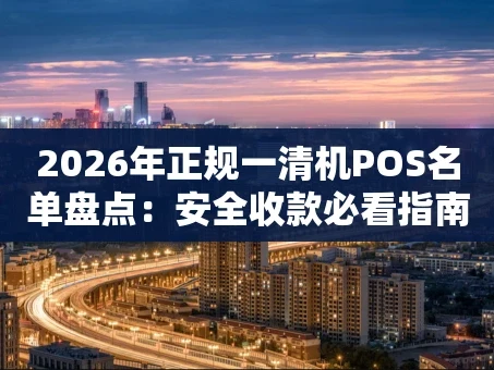 重庆2026年正规一清机POS名单盘点：安全收款必看指南