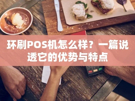 重庆环刷POS机怎么样？一篇说透它的优势与特点