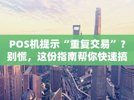 重庆POS机提示“重复交易”？别慌，这份指南帮你快速搞懂与解决！