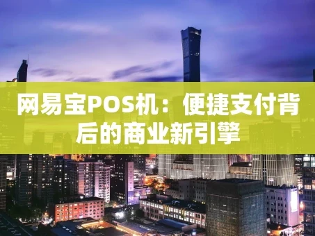 重庆网易宝POS机：便捷支付背后的商业新引擎