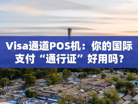 重庆Visa通道POS机：你的国际支付“通行证”好用吗？