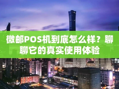 重庆微邮POS机到底怎么样？聊聊它的真实使用体验