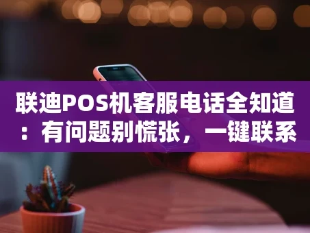 重庆联迪POS机客服电话全知道：有问题别慌张，一键联系就搞定