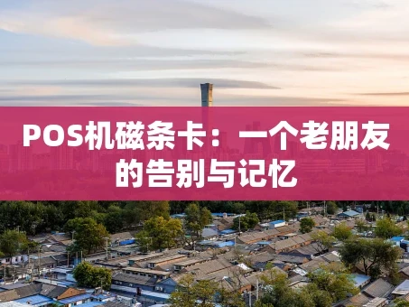 重庆POS机磁条卡：一个老朋友的告别与记忆