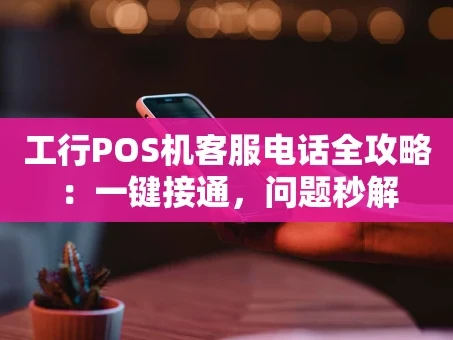 重庆工行POS机客服电话全攻略：一键接通，问题秒解