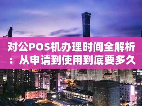 重庆对公POS机办理时间全解析：从申请到使用到底要多久？