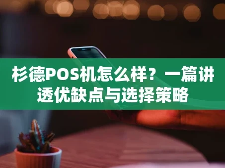 重庆杉德POS机怎么样？一篇讲透优缺点与选择策略
