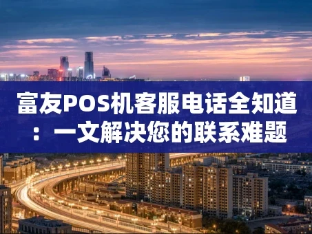 重庆富友POS机客服电话全知道：一文解决您的联系难题