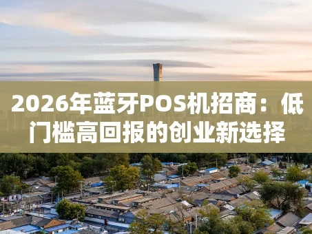 重庆2026年蓝牙POS机招商：低门槛高回报的创业新选择