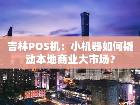 重庆吉林POS机：小机器如何撬动本地商业大市场？