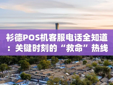 重庆衫德POS机客服电话全知道：关键时刻的“救命”热线