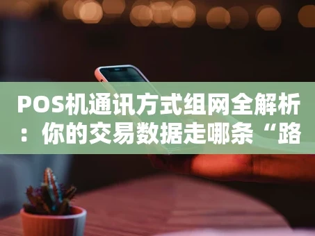 重庆POS机通讯方式组网全解析：你的交易数据走哪条“路”？