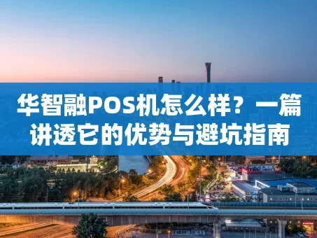 重庆华智融POS机怎么样？一篇讲透它的优势与避坑指南