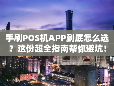 重庆手刷POS机APP到底怎么选？这份超全指南帮你避坑！