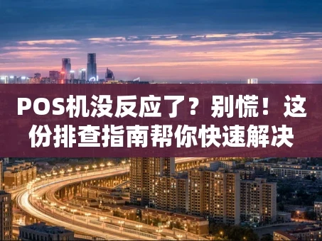 重庆POS机没反应了？别慌！这份排查指南帮你快速解决