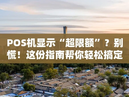 重庆POS机显示“超限额”？别慌！这份指南帮你轻松搞定