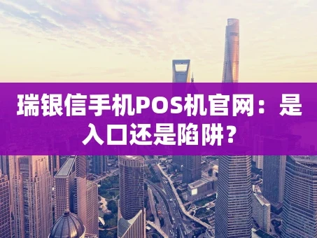 重庆瑞银信手机POS机官网：是入口还是陷阱？