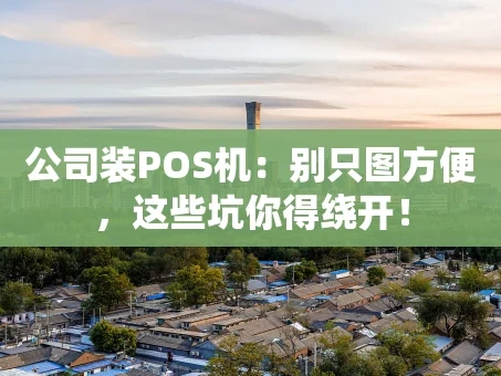 重庆公司装POS机：别只图方便，这些坑你得绕开！