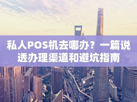 重庆私人POS机去哪办？一篇说透办理渠道和避坑指南