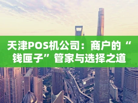 重庆天津POS机公司：商户的“钱匣子”管家与选择之道