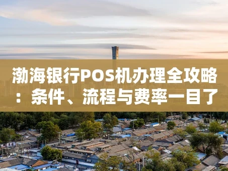 重庆渤海银行POS机办理全攻略：条件、流程与费率一目了然