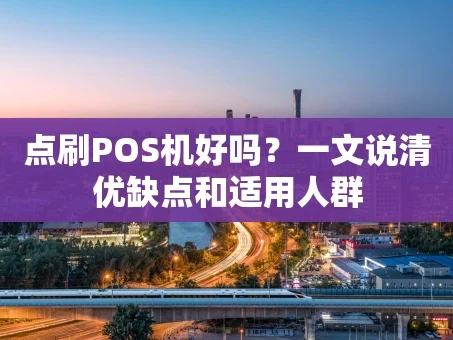 重庆点刷POS机好吗？一文说清优缺点和适用人群