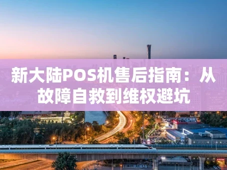 重庆新大陆POS机售后指南：从故障自救到维权避坑