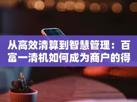 重庆从高效清算到智慧管理：百富一清机如何成为商户的得力助手