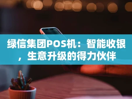 重庆绿信集团POS机：智能收银，生意升级的得力伙伴
