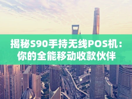 重庆揭秘S90手持无线POS机：你的全能移动收款伙伴