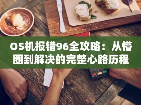 重庆OS机报错96全攻略：从懵圈到解决的完整心路历程