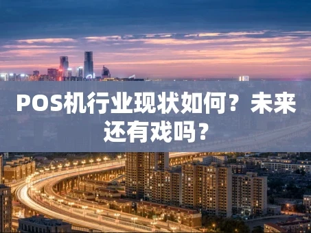 重庆POS机行业现状如何？未来还有戏吗？