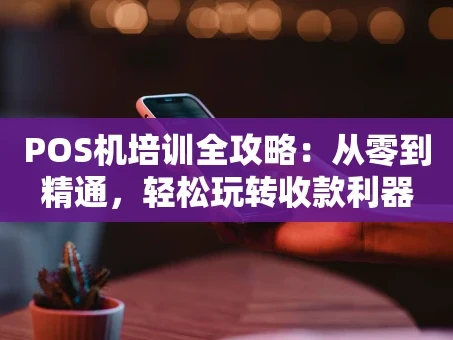 重庆POS机培训全攻略：从零到精通，轻松玩转收款利器