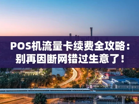 重庆POS机流量卡续费全攻略：别再因断网错过生意了！